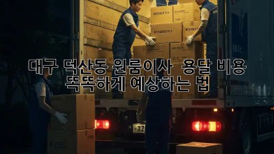 대구 덕산동 원룸이사 🚚 용달 비용, 똑똑하게 예상하는 법! 💰