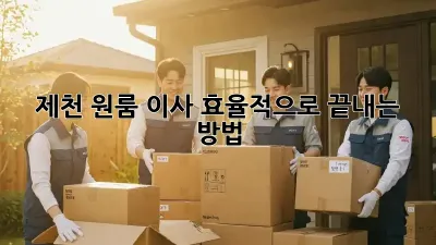 제천 원룸 이사, 효율적으로 끝내는 방법!