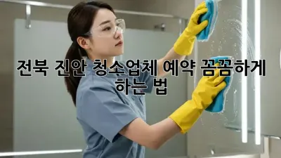 전북 진안 청소업체 예약, 꼼꼼하게 하는 법✨
