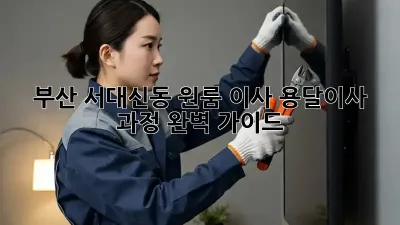 부산 서대신동 원룸 이사, 용달이사 과정 완벽 가이드!